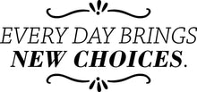 Load image into Gallery viewer, Every Day Brings New Choices Vinyl Decal Wall Sticker Decor Quote – Motivational Wall Murals