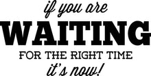 Load image into Gallery viewer, If You Are Waiting For Right Time It's Now Vinyl Decal Wall Sticker Decor Quote – Motivational Wall Murals