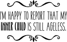 Load image into Gallery viewer, Im Happy To Report That My Inner Child Is Still Ageless Vinyl Decal Wall Sticker Decor Quote – Motivational Wall Murals